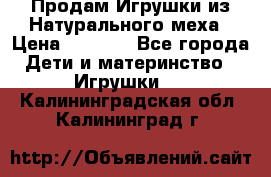 Продам Игрушки из Натурального меха › Цена ­ 1 000 - Все города Дети и материнство » Игрушки   . Калининградская обл.,Калининград г.